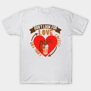 Don't Look For Love Look For Coffee T-Shirt